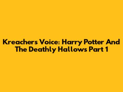 Kreacher's Voice: Harry Potter And The Deathly Hallows Part 1