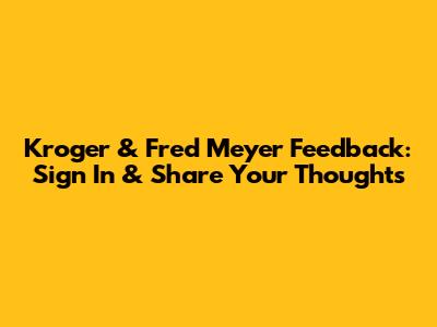 Kroger & Fred Meyer Feedback: Sign In & Share Your Thoughts