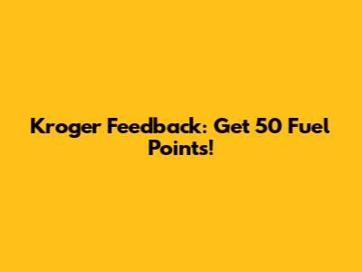 Kroger Feedback: Get 50 Fuel Points!