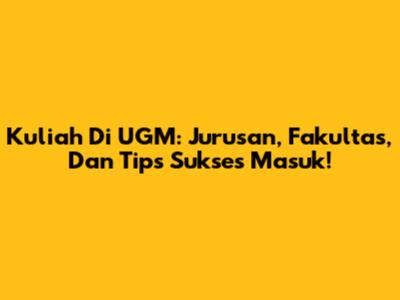 Kuliah Di UGM: Jurusan, Fakultas, Dan Tips Sukses Masuk!