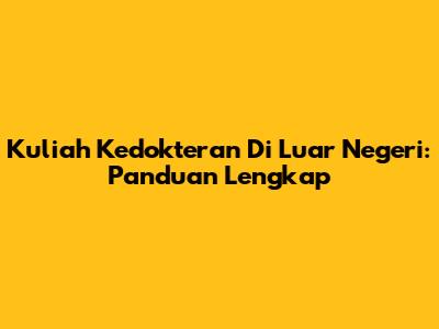 Kuliah Kedokteran Di Luar Negeri: Panduan Lengkap