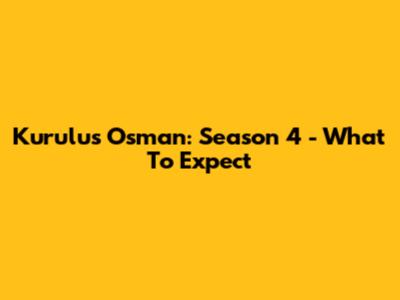 Kurulus Osman: Season 4 - What To Expect