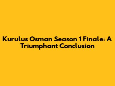 Kurulus Osman Season 1 Finale: A Triumphant Conclusion