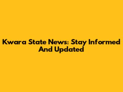 Kwara State News: Stay Informed And Updated