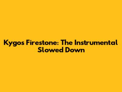 Kygo's Firestone: The Instrumental Slowed Down