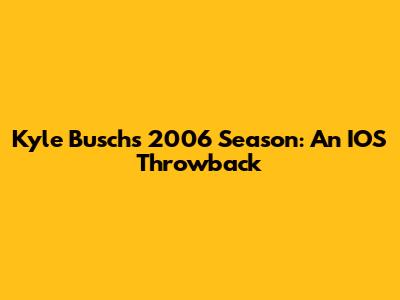 Kyle Busch's 2006 Season: An IOS Throwback