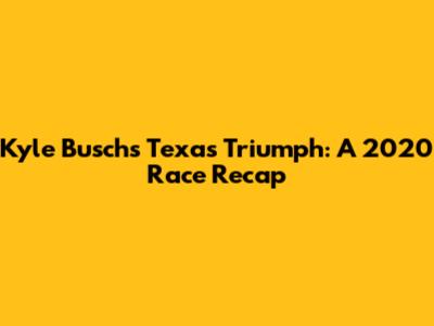 Kyle Busch's Texas Triumph: A 2020 Race Recap