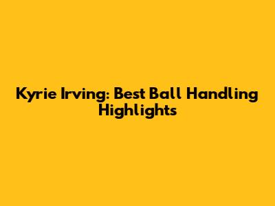 Kyrie Irving: Best Ball Handling Highlights