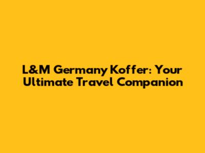 L&M Germany Koffer: Your Ultimate Travel Companion