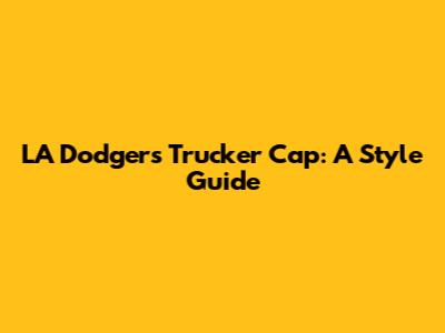 LA Dodgers Trucker Cap: A Style Guide