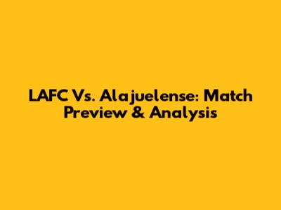 LAFC Vs. Alajuelense: Match Preview & Analysis