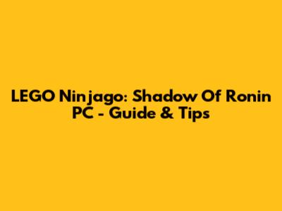 LEGO Ninjago: Shadow Of Ronin PC - Guide & Tips