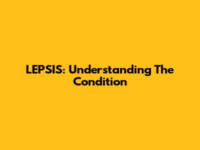 LEPSIS: Understanding The Condition