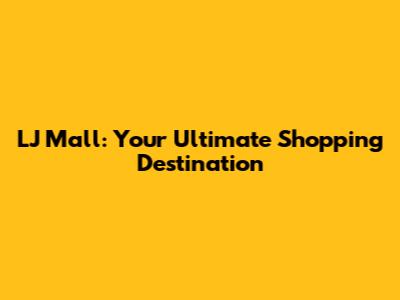LJ Mall: Your Ultimate Shopping Destination