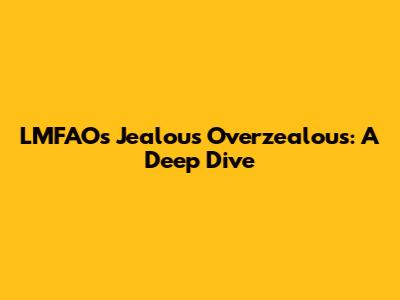 LMFAO's "Jealous Overzealous": A Deep Dive