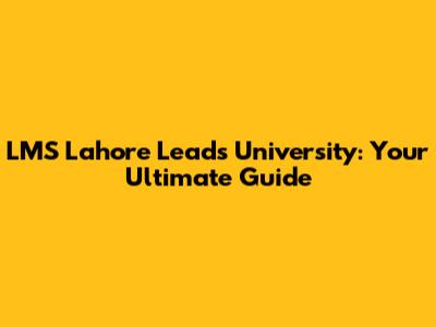 LMS Lahore Leads University: Your Ultimate Guide