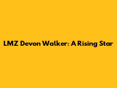 LMZ Devon Walker: A Rising Star