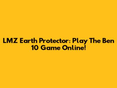 LMZ Earth Protector: Play The Ben 10 Game Online!