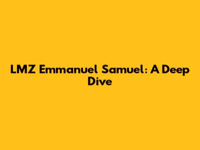 LMZ Emmanuel Samuel: A Deep Dive