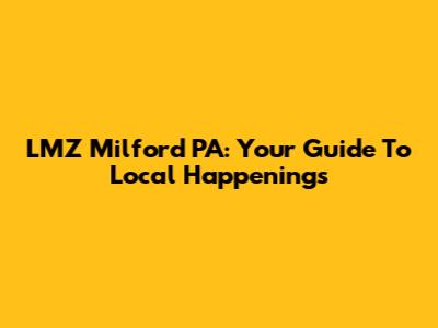 LMZ Milford PA: Your Guide To Local Happenings