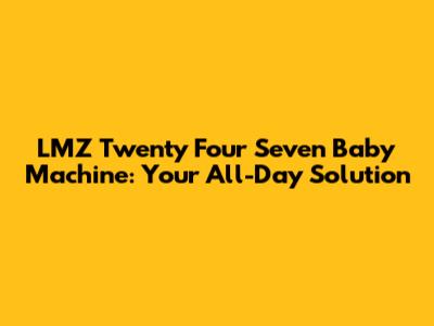 LMZ Twenty Four Seven Baby Machine: Your All-Day Solution
