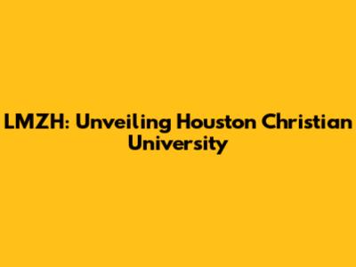 LMZH: Unveiling Houston Christian University