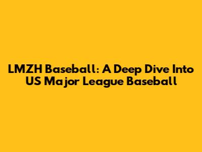 LMZH Baseball: A Deep Dive Into US Major League Baseball