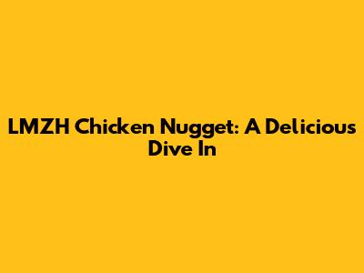 LMZH Chicken Nugget: A Delicious Dive In