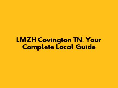 LMZH Covington TN: Your Complete Local Guide