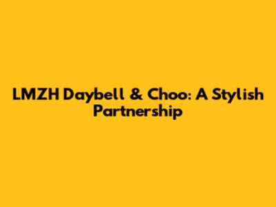 LMZH Daybell & Choo: A Stylish Partnership