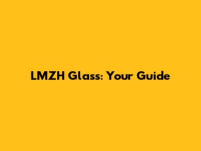 LMZH Glass: Your Guide