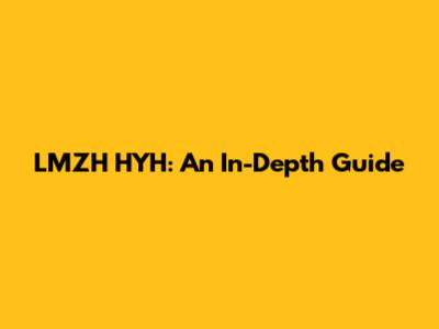 LMZH HYH: An In-Depth Guide