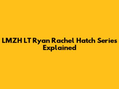 LMZH LT Ryan Rachel Hatch Series Explained