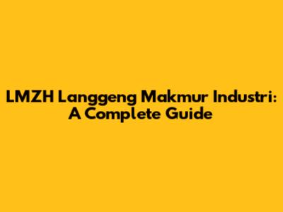 LMZH Langgeng Makmur Industri: A Complete Guide