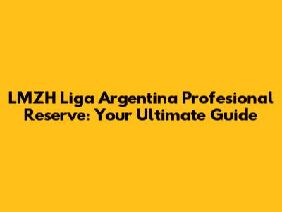 LMZH Liga Argentina Profesional Reserve: Your Ultimate Guide