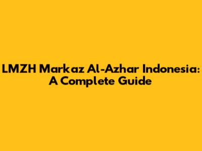 LMZH Markaz Al-Azhar Indonesia: A Complete Guide