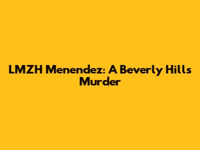 LMZH Menendez: A Beverly Hills Murder