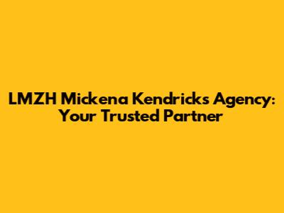 LMZH Mickena Kendricks Agency: Your Trusted Partner