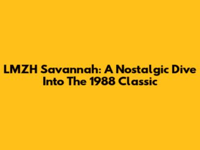 LMZH Savannah: A Nostalgic Dive Into The 1988 Classic