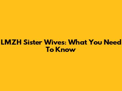LMZH Sister Wives: What You Need To Know