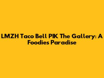 LMZH Taco Bell PIK The Gallery: A Foodie's Paradise