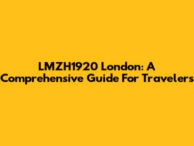 LMZH1920 London: A Comprehensive Guide For Travelers