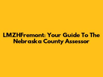 LMZHFremont: Your Guide To The Nebraska County Assessor