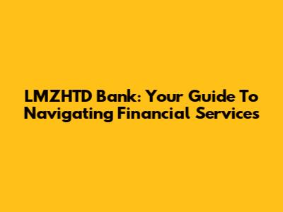 LMZHTD Bank: Your Guide To Navigating Financial Services
