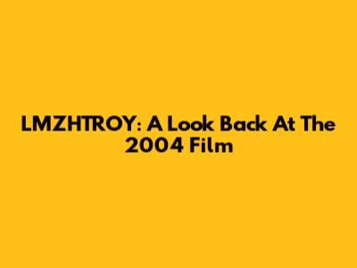 LMZHTROY: A Look Back At The 2004 Film
