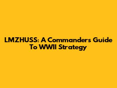 LMZHUSS: A Commander's Guide To WWII Strategy