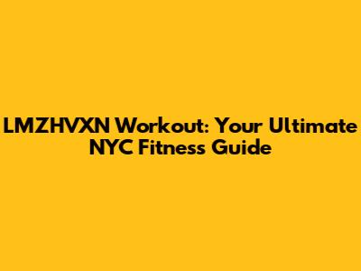 LMZHVXN Workout: Your Ultimate NYC Fitness Guide