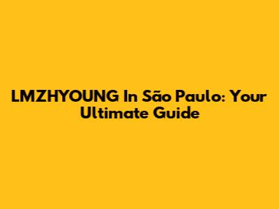 LMZHYOUNG In São Paulo: Your Ultimate Guide