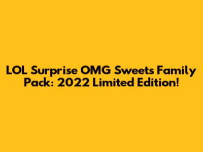 LOL Surprise OMG Sweets Family Pack: 2022 Limited Edition!