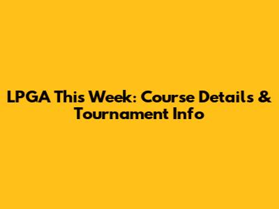LPGA This Week: Course Details & Tournament Info